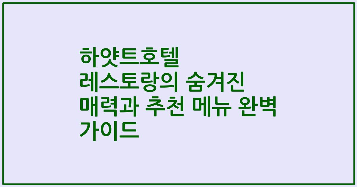 하얏트호텔 레스토랑의 숨겨진 매력과 추천 메뉴 완벽 가이드