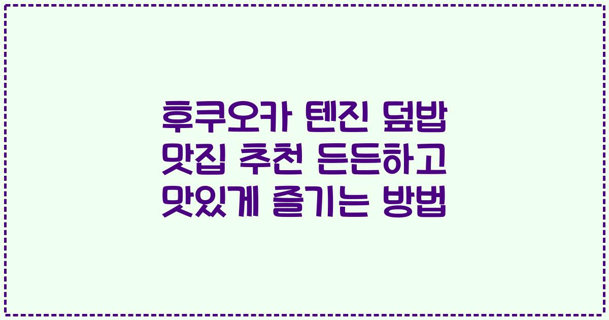 후쿠오카 텐진 덮밥 맛집 추천 든든하고 맛있게 즐기는 방법