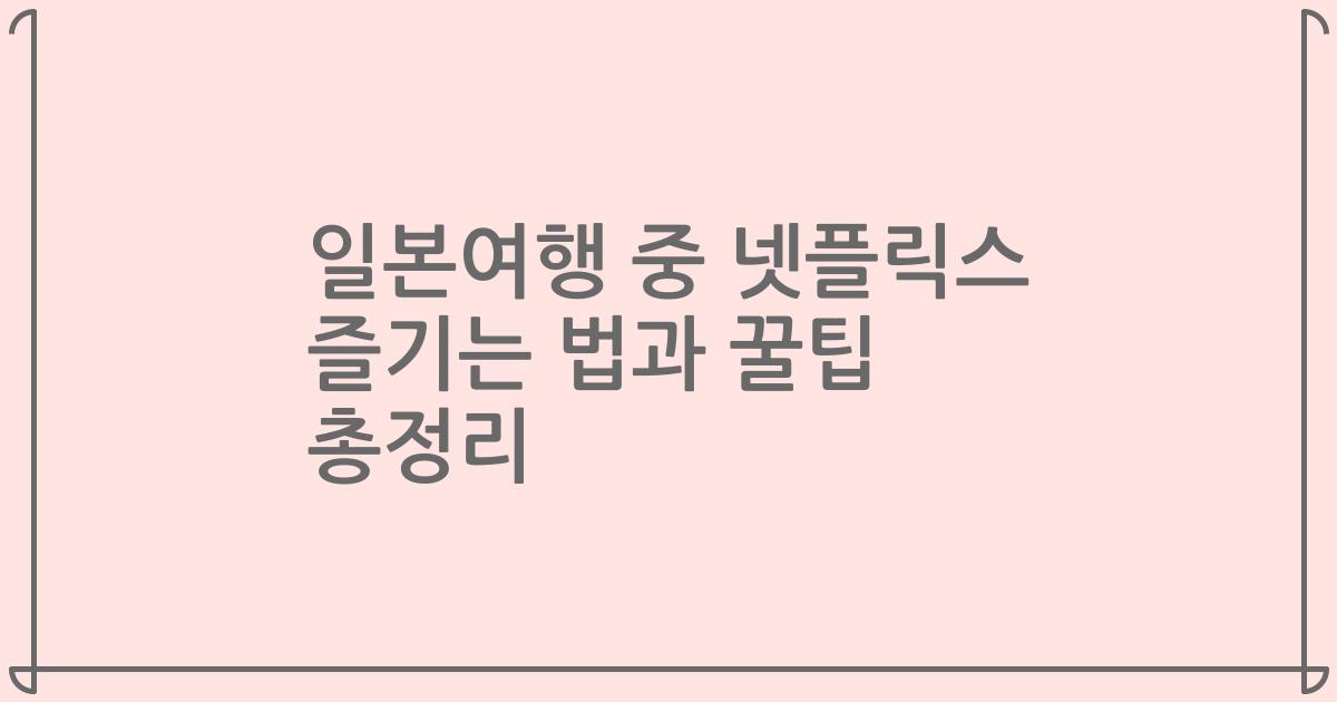 일본여행 중 넷플릭스 즐기는 법과 꿀팁 총정리