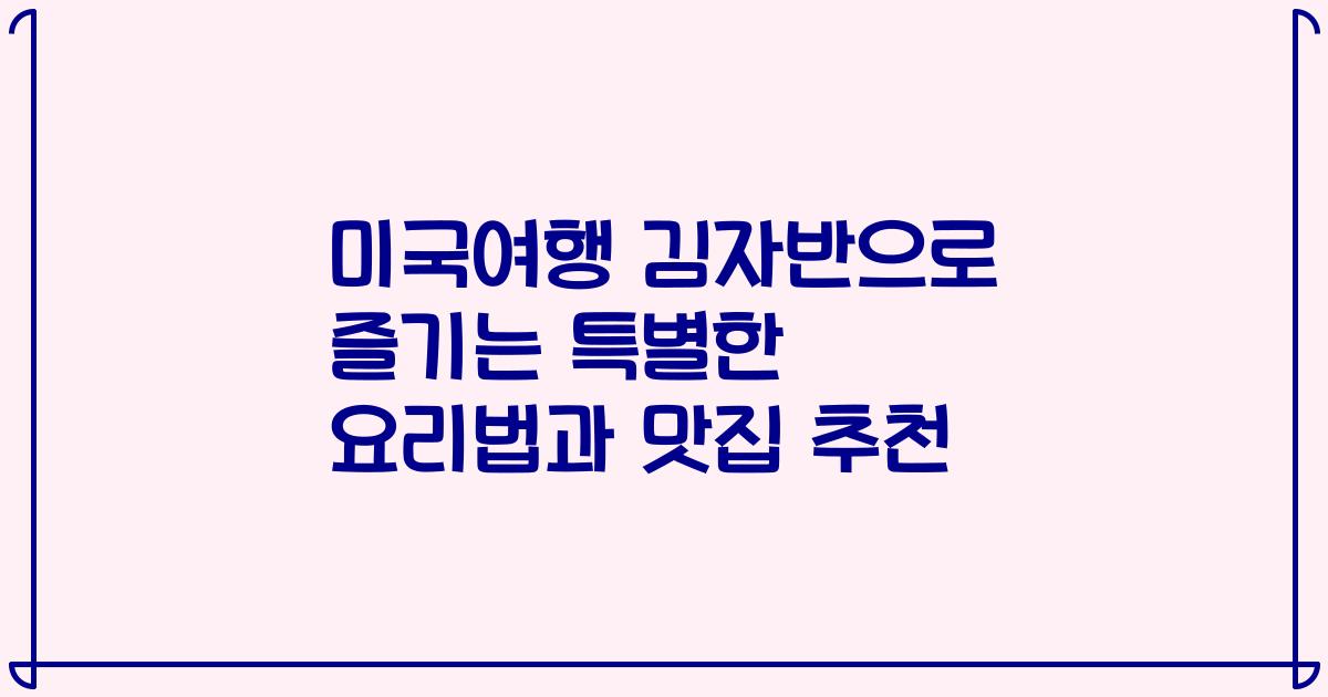 미국여행 김자반으로 즐기는 특별한 요리법과 맛집 추천
