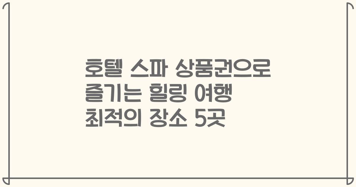 호텔 스파 상품권으로 즐기는 힐링 여행 최적의 장소 5곳
