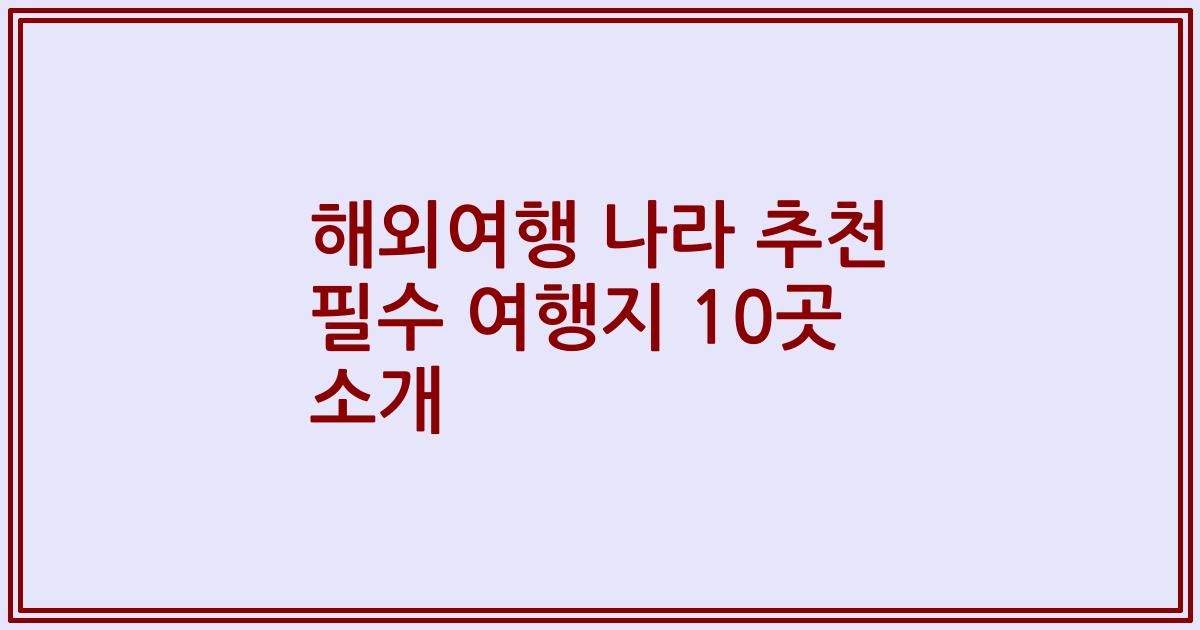 해외여행 나라 추천 필수 여행지 10곳 소개