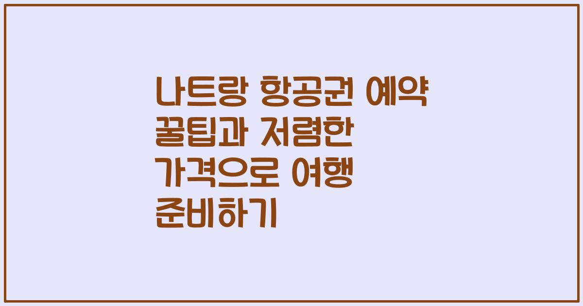 나트랑 항공권 예약 꿀팁과 저렴한 가격으로 여행 준비하기