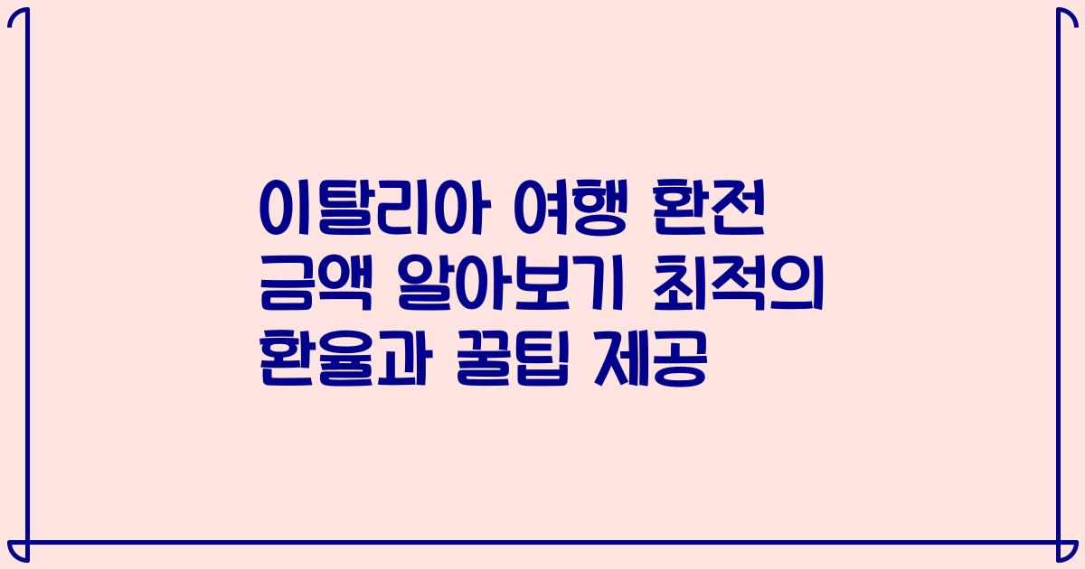 이탈리아 여행 환전 금액 알아보기 최적의 환율과 꿀팁 제공