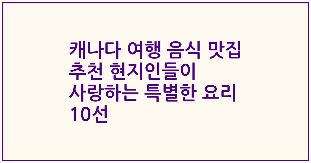 캐나다 여행 음식 맛집 추천 현지인들이 사랑하는 특별한 요리 10선