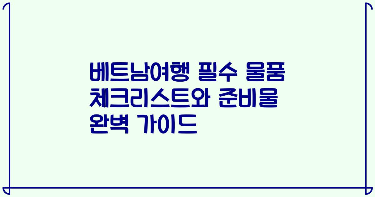 베트남여행 필수 물품 체크리스트와 준비물 완벽 가이드