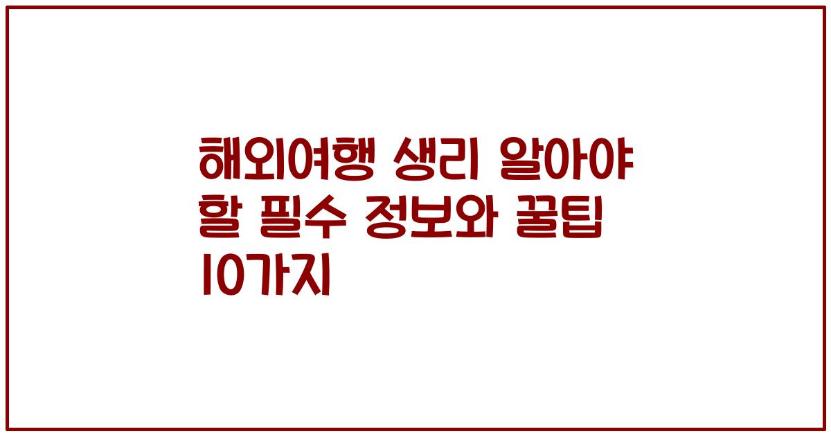 해외여행 생리 알아야 할 필수 정보와 꿀팁 10가지