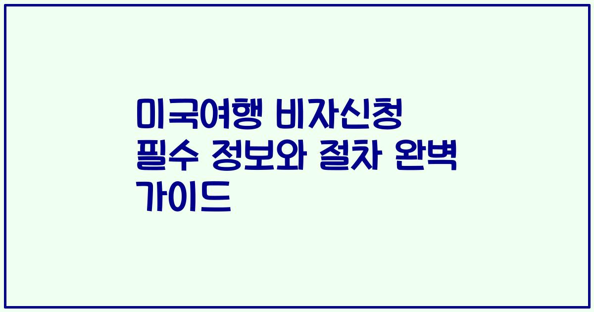 미국여행 비자신청 필수 정보와 절차 완벽 가이드