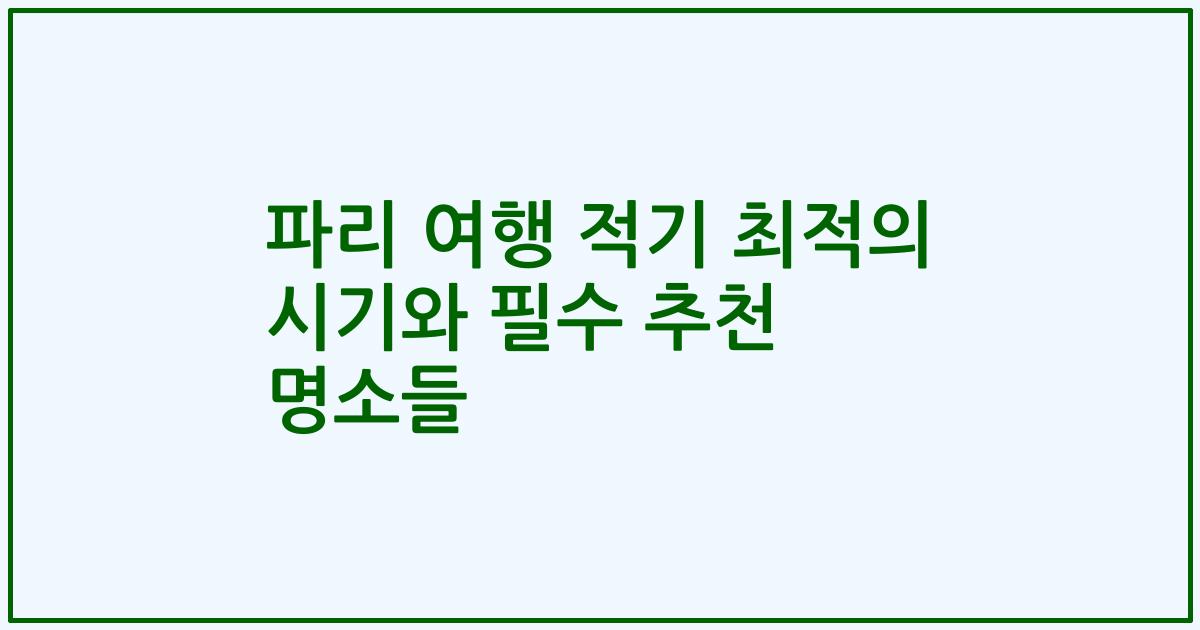 파리 여행 적기 최적의 시기와 필수 추천 명소들