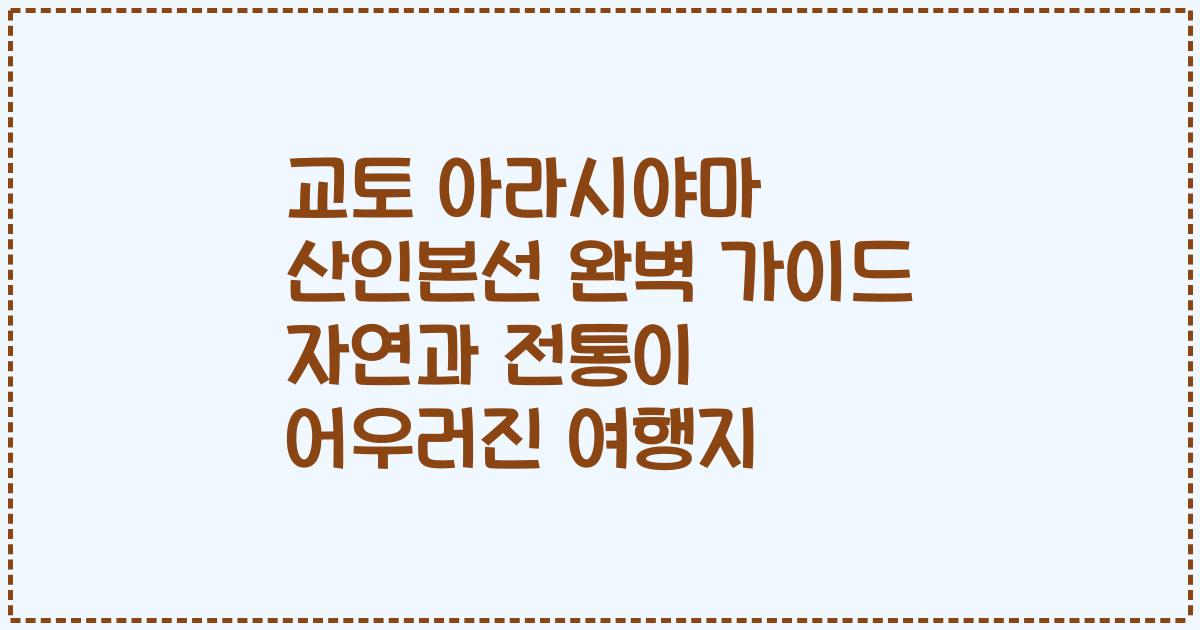 교토 아라시야마 산인본선 완벽 가이드 자연과 전통이 어우러진 여행지