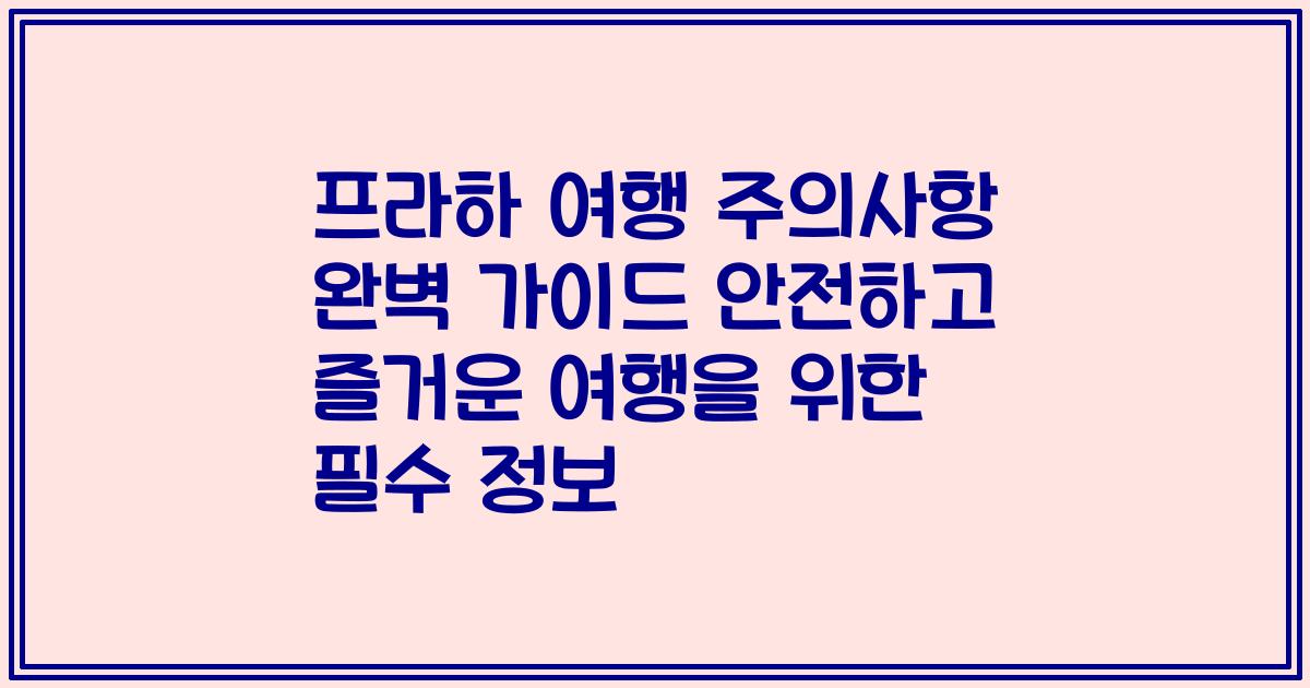 프라하 여행 주의사항 완벽 가이드 안전하고 즐거운 여행을 위한 필수 정보